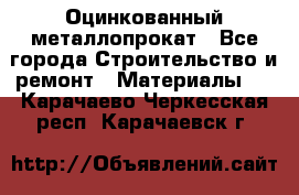 Оцинкованный металлопрокат - Все города Строительство и ремонт » Материалы   . Карачаево-Черкесская респ.,Карачаевск г.